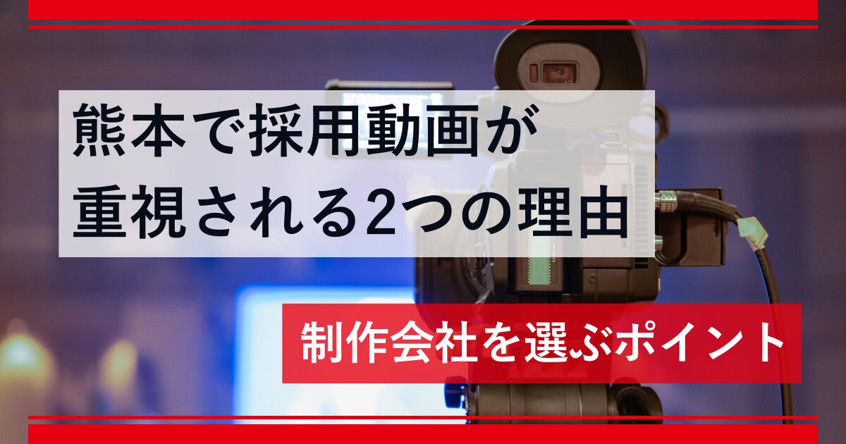 熊本で採用動画が重視される2つの理由｜制作会社を選ぶポイント
