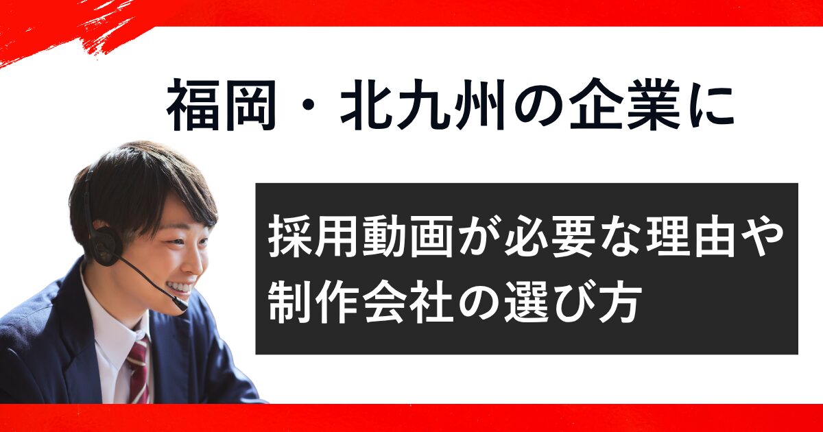 福岡・北九州の企業に採用動画が必要な理由や制作会社の選び方